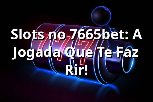 Slots no 7665bet: A Jogada Que Te Faz Rir! 🎰