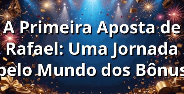 A Primeira Aposta de Rafael: Uma Jornada pelo Mundo dos Bônus 🎰