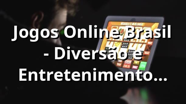 Jogos Online Brasil - Diversão e Entretenimento Garantidos